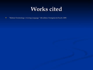 Works cited “ Medical Terminology: A Living Language.” 4th edition. Fremgmen & Frucht. 2009. 