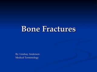 Bone Fractures By: Lindsay Anderson Medical Terminology 