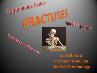 Comminuted Fracture FRACTURES Spiral Fracture Compound Fracture Sade Buford Professor Abdullah Medical Terminology 