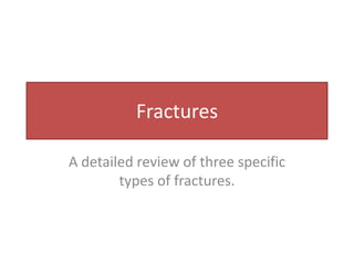 Fractures A detailed review of three specific types of fractures.  