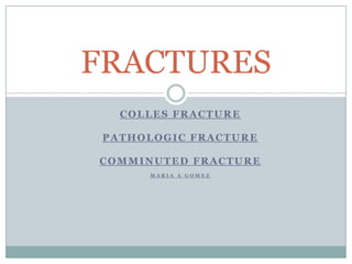 COLLES FRACTURE PATHOLOGIC FRACTURE Comminuted FRACTURE Maria a Gomez FRACTURES 