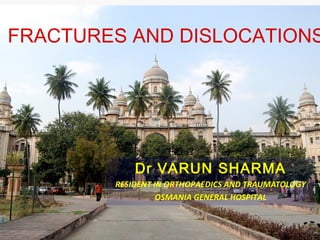 FRACTURES AND DISLOCATIONS




            Dr VARUN SHARMA
        RESIDENT IN ORTHOPAEDICS AND TRAUMATOLOGY
                  OSMANIA GENERAL HOSPITAL
 