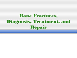 Bone Fractures,
Diagnosis, Treatment, and
Repair
 