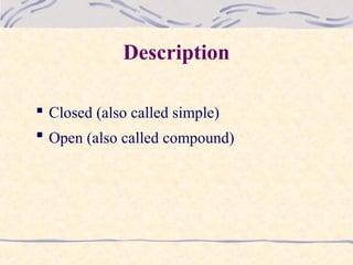 Description
 Closed (also called simple)
 Open (also called compound)
 