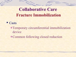 Collaborative Care
Fracture Immobilization
 Casts
Temporary circumferential immobilization
device
Common following closed reduction
 