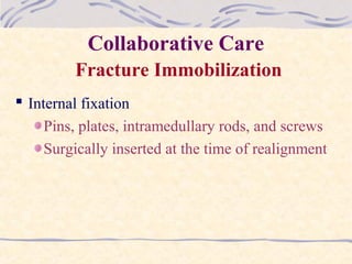 Collaborative Care
Fracture Immobilization
 Internal fixation
Pins, plates, intramedullary rods, and screws
Surgically inserted at the time of realignment
 