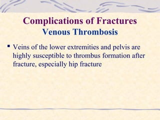 Complications of Fractures
Venous Thrombosis
 Veins of the lower extremities and pelvis are
highly susceptible to thrombus formation after
fracture, especially hip fracture
 