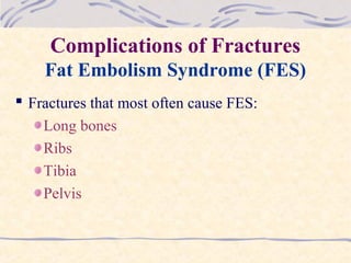 Complications of Fractures
Fat Embolism Syndrome (FES)
 Fractures that most often cause FES:
Long bones
Ribs
Tibia
Pelvis
 