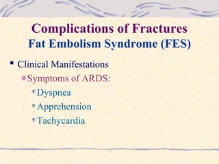 Complications of Fractures
Fat Embolism Syndrome (FES)
 Clinical Manifestations
Symptoms of ARDS:
Dyspnea
Apprehension
Tachycardia
 