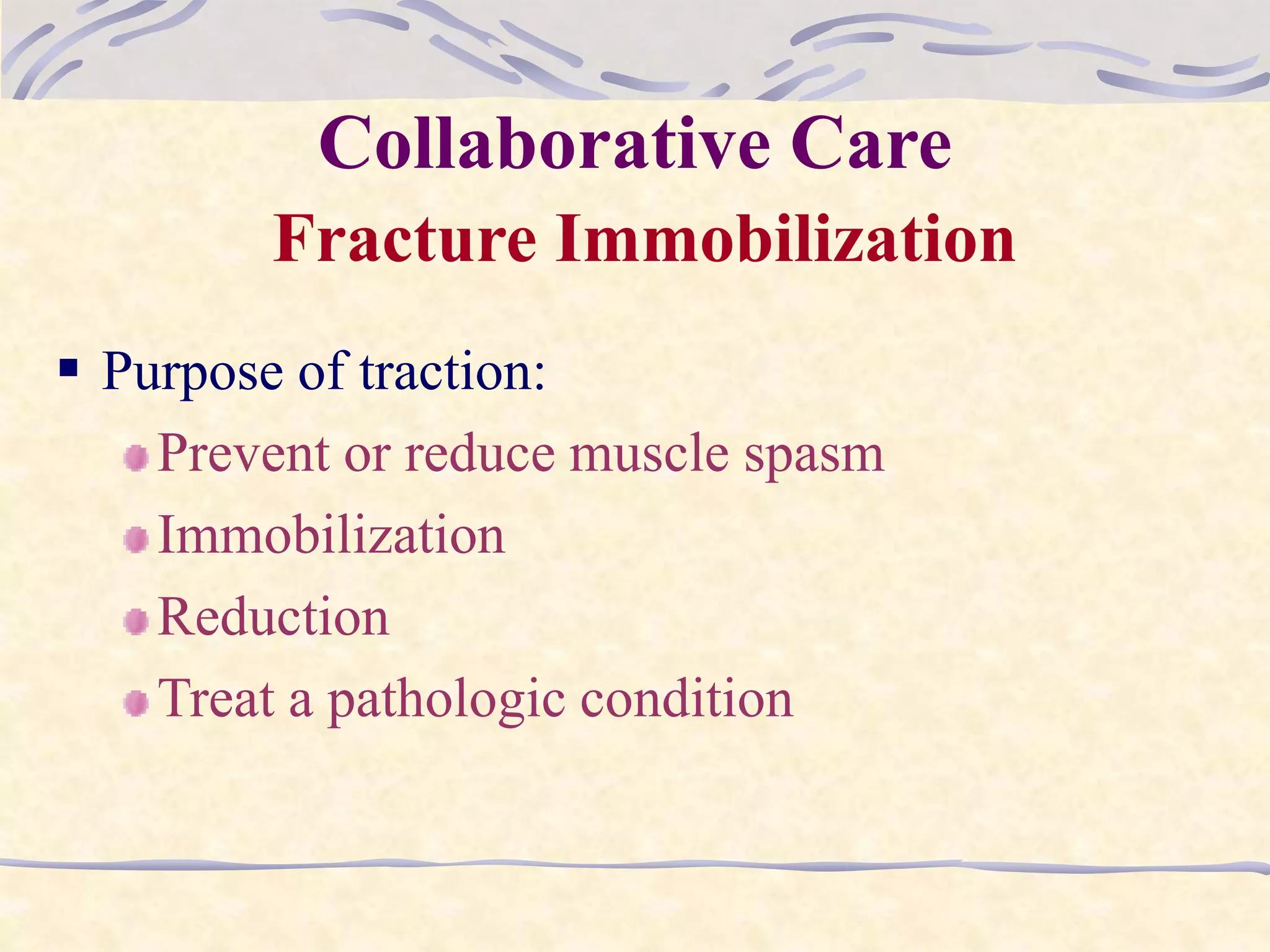 Collaborative Care
Fracture Immobilization
 Purpose of traction:
Prevent or reduce muscle spasm
Immobilization
Reduction
Treat a pathologic condition
 