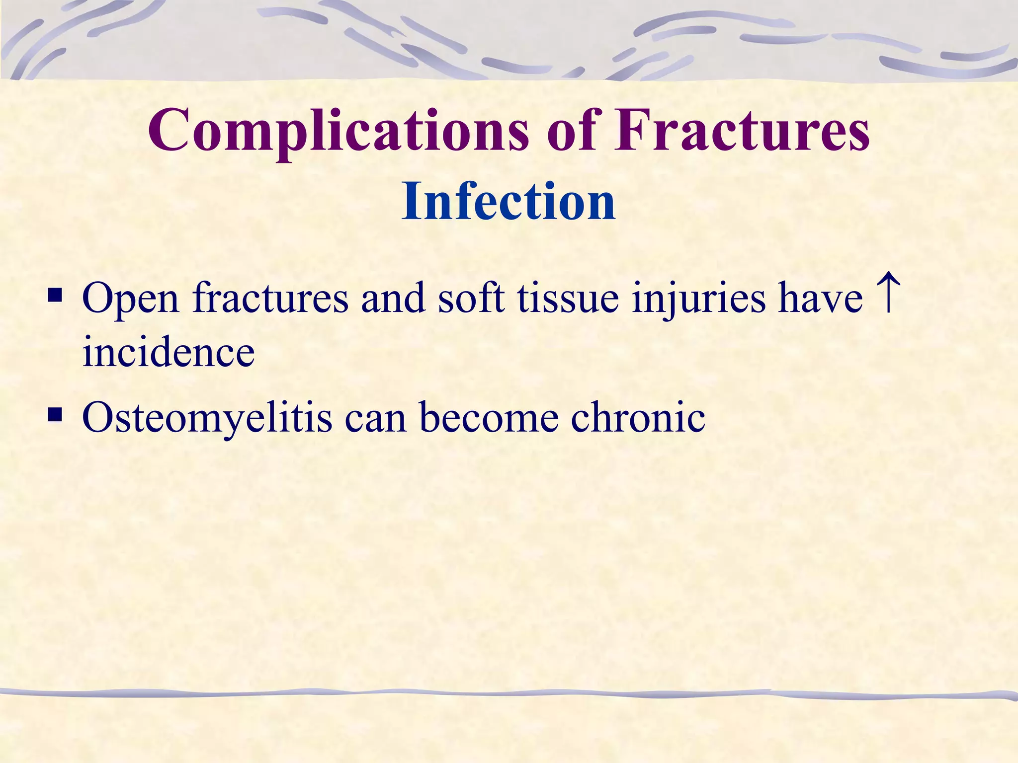 Complications of Fractures
Infection
 Open fractures and soft tissue injuries have 
incidence
 Osteomyelitis can become chronic
 