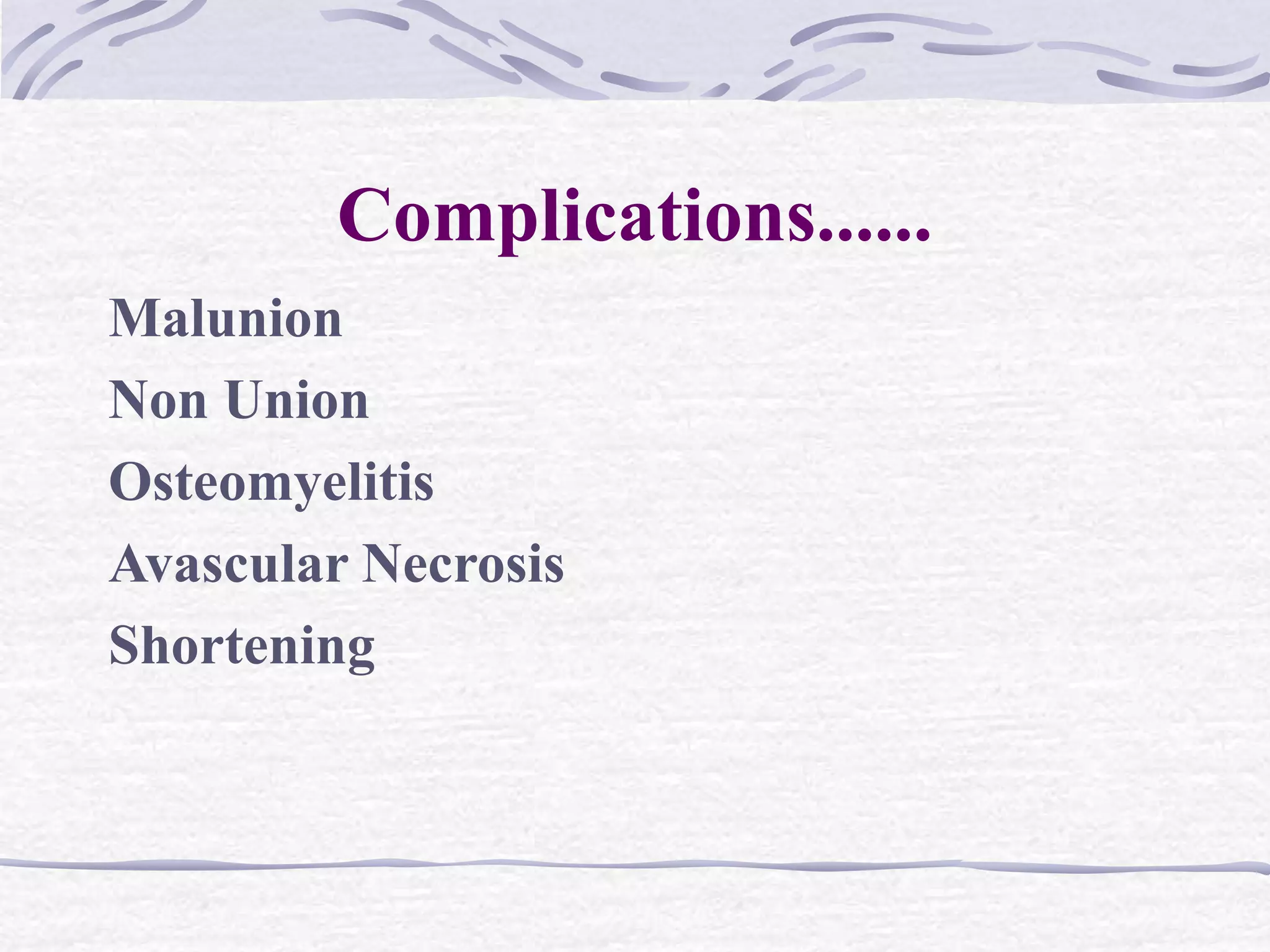Complications......
Malunion
Non Union
Osteomyelitis
Avascular Necrosis
Shortening
 