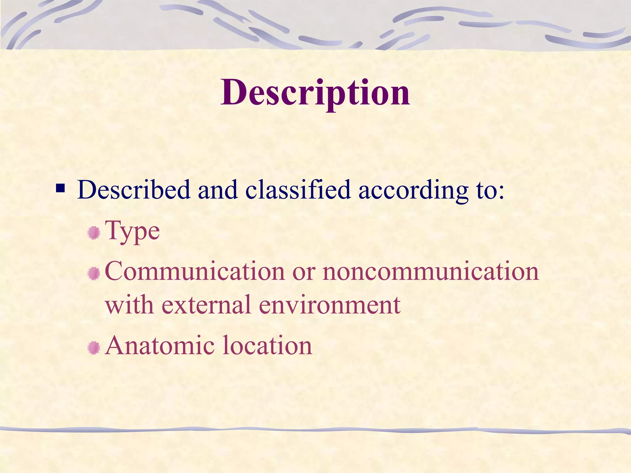 Description
 Described and classified according to:
Type
Communication or noncommunication
with external environment
Anatomic location
 