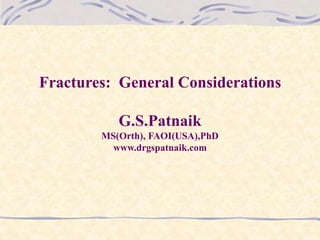 Fractures: General Considerations
G.S.Patnaik
MS(Orth), FAOI(USA),PhD
www.drgspatnaik.com
 