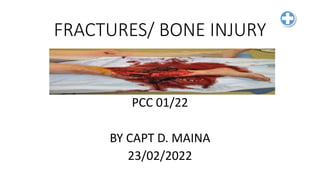 FRACTURES/ BONE INJURY
PCC 01/22
BY CAPT D. MAINA
23/02/2022
 
