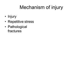Mechanism of injury
• Injury
• Repetitive stress
• Pathological
fractures
 