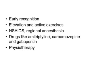 • Early recognition
• Elevation and active exercises
• NSAIDS, regional anaesthesia
• Drugs like amitriptyline, carbamazepine
and gabapentin
• Physiotherapy
 