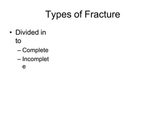 Types of Fracture
• Divided in
to
– Complete
– Incomplet
e
 