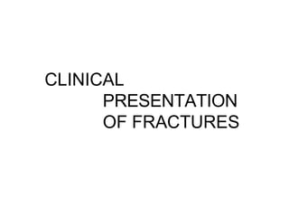 CLINICAL
PRESENTATION
OF FRACTURES
 