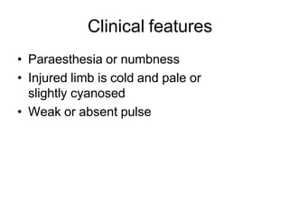 Clinical features
• Paraesthesia or numbness
• Injured limb is cold and pale or
slightly cyanosed
• Weak or absent pulse
 