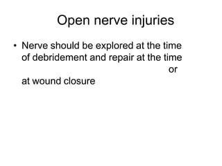 Open nerve injuries
• Nerve should be explored at the time
of debridement and repair at the time
or
at wound closure
 