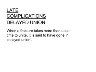 LATE
COMPLICATIONS
DELAYED UNION
When a fracture takes more than usual
time to unite, it is said to have gone in
‘delayed union’.
 