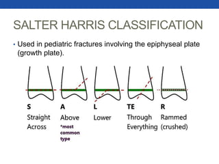 SALTER HARRIS CLASSIFICATION
• Used in pediatric fractures involving the epiphyseal plate
(growth plate).
 
