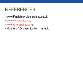REFERENCES
• www.RadiologyMasterclass.co.uk
• www.Wikipedia.org.
• www.Orthobullets.org.
• Muellers AO classification manual.
 
