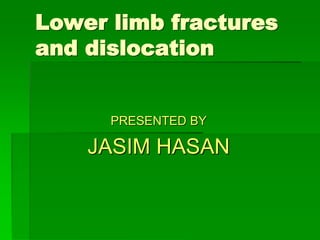 Lower limb fractures
and dislocation
PRESENTED BY
JASIM HASAN
 