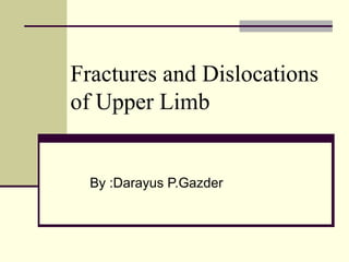 Fractures and Dislocations
of Upper Limb
By :Darayus P.Gazder
 