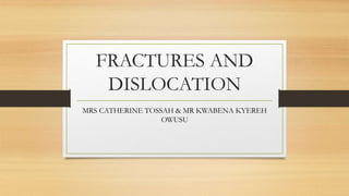 FRACTURES AND
DISLOCATION
MRS CATHERINE TOSSAH & MR KWABENA KYEREH
OWUSU
 
