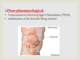 
Non-pharmacological:
 Transcutaneous Electrical Nerve Stimulation (TENS)
 stabilization of the fracture using traction
 