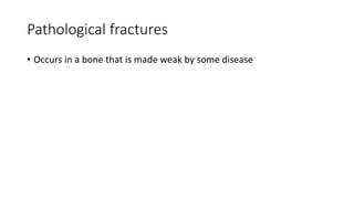Pathological fractures
• Occurs in a bone that is made weak by some disease
 