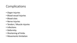 Complications
• Organ Injuries
• Blood vessel Injuries
• Blood clots
• Nerve Injuries
• Tendon / Muscle injuries
• Infections
• Deformity
• Shortening of limbs
• Movements limitation
 