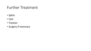 Further Treatment
• Splint
• Cast
• Traction
• Surgery if necessary
 