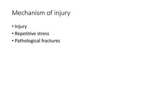 Mechanism of injury
• Injury
• Repetitive stress
• Pathological fractures
 