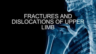 FRACTURES AND
DISLOCATIONS OF UPPER
LIMB
 