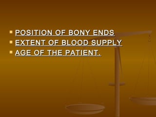  POSITION OF BONY ENDSPOSITION OF BONY ENDS
 EXTENT OF BLOOD SUPPLYEXTENT OF BLOOD SUPPLY
 AGE OF THE PATIENT.AGE OF THE PATIENT.
 