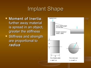 Implant ShapeImplant Shape
 Moment of InertiaMoment of Inertia ::
further away materialfurther away material
is spread in an object,is spread in an object,
greater the stiffnessgreater the stiffness
 Stiffness and strengthStiffness and strength
are proportional toare proportional to
radiusradius
 