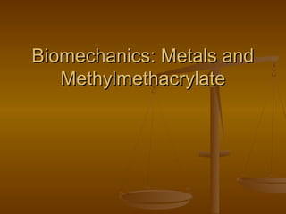 Biomechanics: Metals andBiomechanics: Metals and
MethylmethacrylateMethylmethacrylate
 