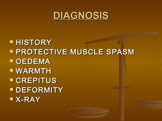 DIAGNOSISDIAGNOSIS
 HISTORYHISTORY
 PROTECTIVE MUSCLE SPASMPROTECTIVE MUSCLE SPASM
 OEDEMAOEDEMA
 WARMTHWARMTH
 CREPITUSCREPITUS
 DEFORMITYDEFORMITY
 X-RAYX-RAY
 