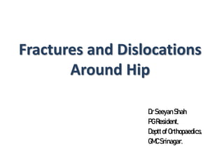 Fractures and Dislocations
Around Hip
DrSeeyanShah
PGResident,
DepttofOrthopaedics,
GMCSrinagar.
 