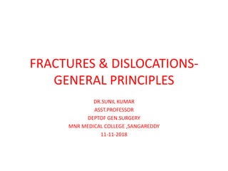 FRACTURES & DISLOCATIONS-
GENERAL PRINCIPLES
DR.SUNIL KUMAR
ASST.PROFESSOR
DEPTOF GEN.SURGERY
MNR MEDICAL COLLEGE ,SANGAREDDY
11-11-2018
 