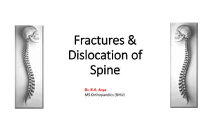 Fractures &
Dislocation of
Spine
Dr. R.K. Arya
MS Orthopaedics (BHU)
 
