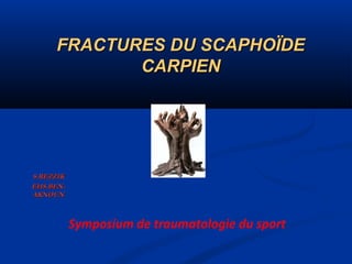FRACTURES DU SCAPHOÏDE
CARPIEN

S.REZZIK
EHS.BENAKNOUN

Symposium de traumatologie du sport

 