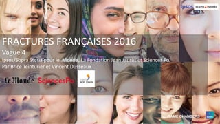 FRACTURES FRANÇAISES 2016
Vague 4
Ipsos/Sopra Steria pour le Monde, La Fondation Jean Jaurès et Sciences Po.
Par Brice Teinturier et Vincent Dusseaux
 