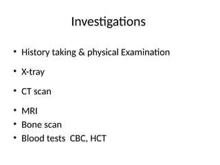 Investigations
• History taking & physical Examination
• X-tray
• CT scan
• MRI
• Bone scan
• Blood tests CBC, HCT
 