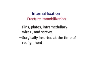 Internal fixation
Fracture Immobilization
–Pins, plates, intramedullary
wires , and screws
–Surgically inserted at the time of
realignment
 