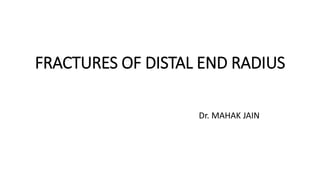FRACTURES OF DISTAL END RADIUS
Dr. MAHAK JAIN
 