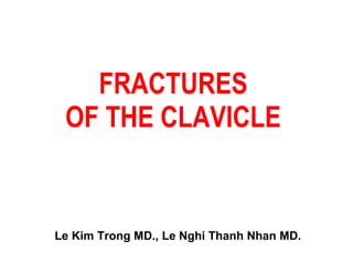 FRACTURES  OF THE CLAVICLE  Le Kim Trong MD., Le Nghi Thanh Nhan MD. 